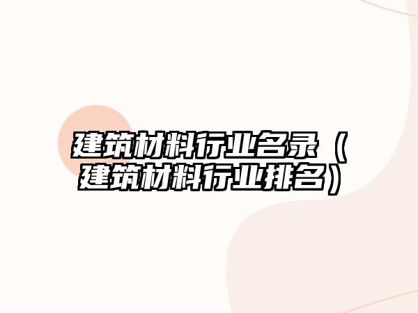 建筑材料行業名錄（建筑材料行業排名）